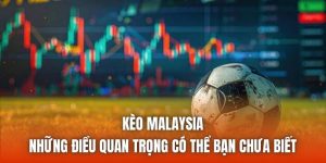 Kèo Malaysia - Những Điều Quan Trọng Có Thể Bạn Chưa Biết